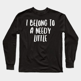 I Belong To A Needy Little Long Sleeve T-Shirt